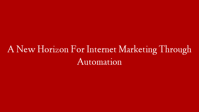 A New Horizon For Internet Marketing Through Automation