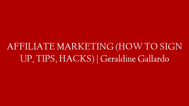 AFFILIATE MARKETING (HOW TO SIGN UP, TIPS, HACKS) | Geraldine Gallardo