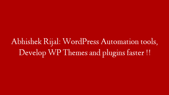 Abhishek Rijal: WordPress Automation tools, Develop WP Themes and plugins faster !!
