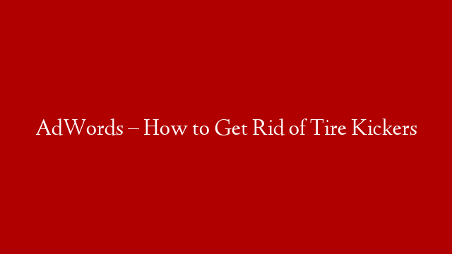 AdWords – How to Get Rid of Tire Kickers