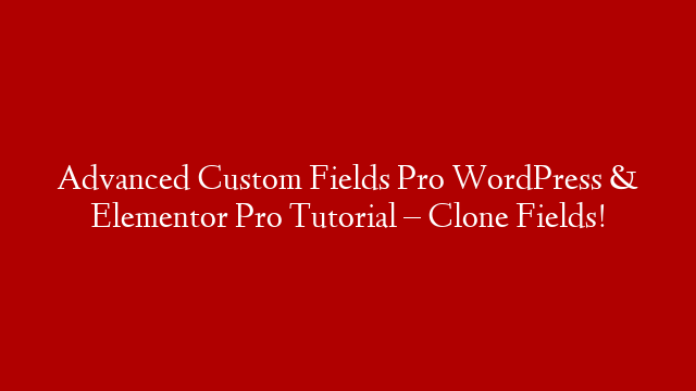 Advanced Custom Fields Pro WordPress & Elementor Pro Tutorial – Clone Fields!