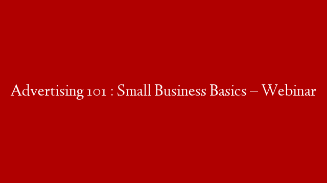 Advertising 101 : Small Business Basics – Webinar