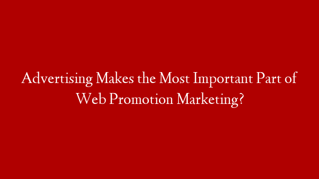 Advertising Makes the Most Important Part of Web Promotion Marketing?