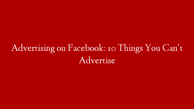 Advertising on Facebook: 10 Things You Can't Advertise