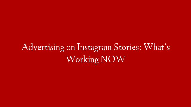 Advertising on Instagram Stories: What’s Working NOW