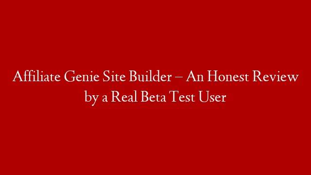 Affiliate Genie Site Builder – An Honest Review by a Real Beta Test User