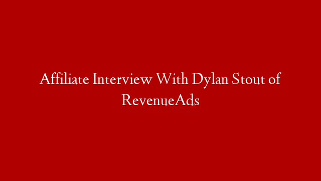 Affiliate Interview With Dylan Stout of RevenueAds post thumbnail image
