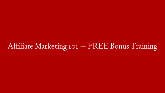 Affiliate Marketing 101 + FREE Bonus Training