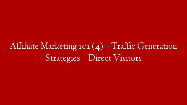 Affiliate Marketing 101 (4) – Traffic Generation Strategies – Direct Visitors