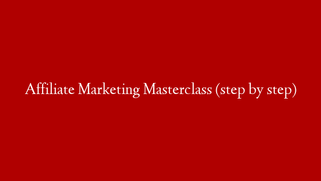 Affiliate Marketing Masterclass (step by step)