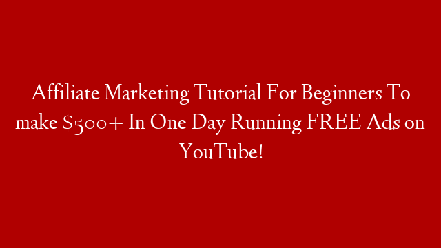 Affiliate Marketing Tutorial For Beginners To make $500+ In One Day Running FREE Ads on YouTube!