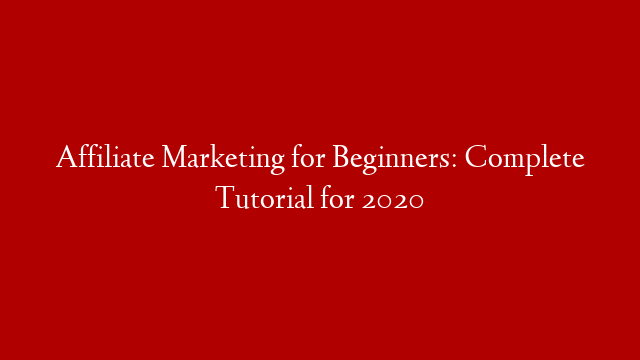 Affiliate Marketing for Beginners: Complete Tutorial for 2020