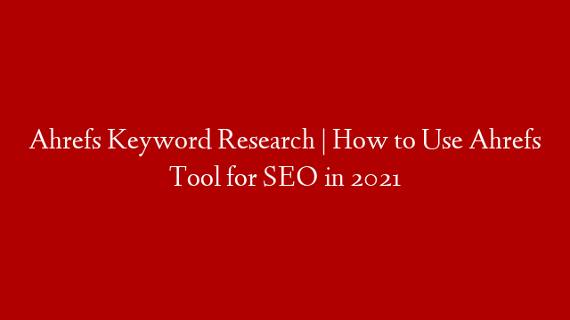Ahrefs Keyword Research | How to Use Ahrefs Tool for SEO in 2021 post thumbnail image