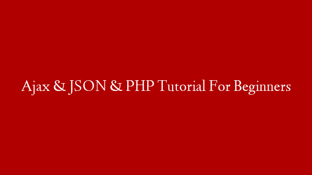 Ajax & JSON & PHP Tutorial For Beginners