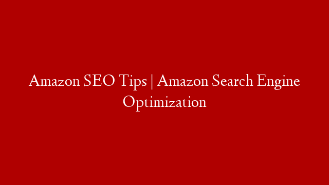 Amazon SEO Tips | Amazon Search Engine Optimization