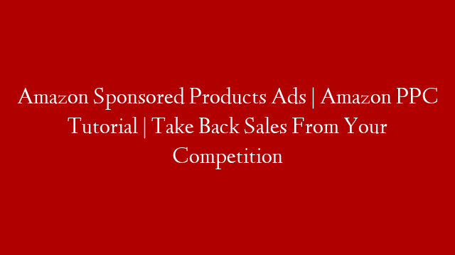 Amazon Sponsored Products Ads | Amazon PPC Tutorial | Take Back Sales From Your Competition post thumbnail image
