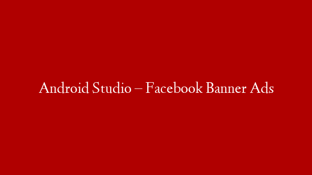 Android Studio – Facebook Banner Ads