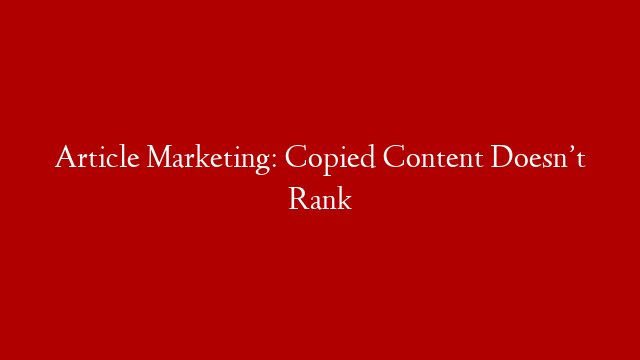 Article Marketing: Copied Content Doesn’t Rank