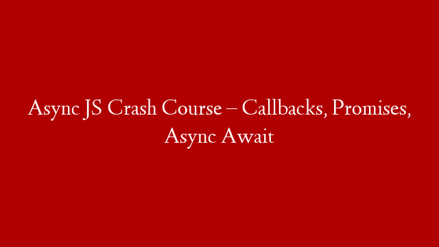 Async JS Crash Course – Callbacks, Promises, Async Await