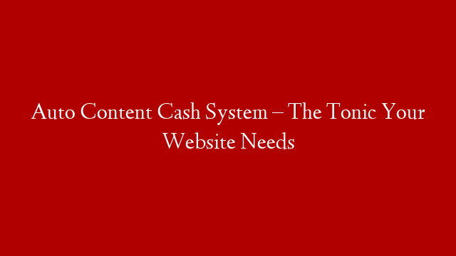 Auto Content Cash System – The Tonic Your Website Needs