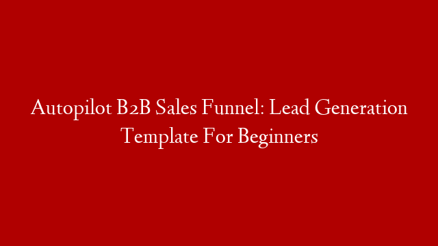 Autopilot B2B Sales Funnel: Lead Generation Template For Beginners
