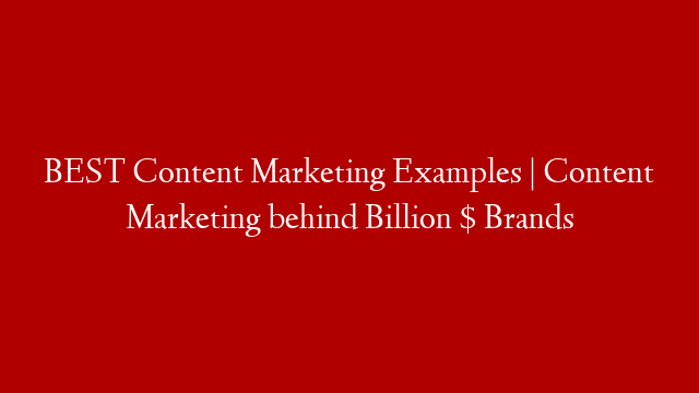 BEST Content Marketing Examples | Content Marketing behind Billion $ Brands