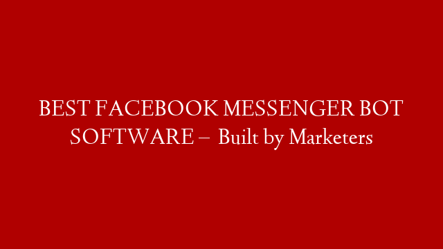 BEST FACEBOOK MESSENGER BOT SOFTWARE –   Built by Marketers
