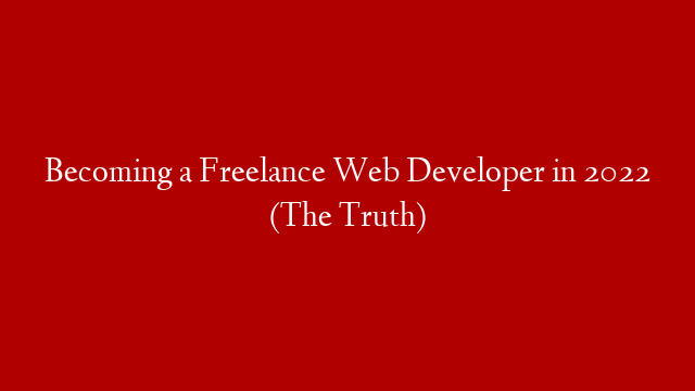 Becoming a Freelance Web Developer in 2022 (The Truth)