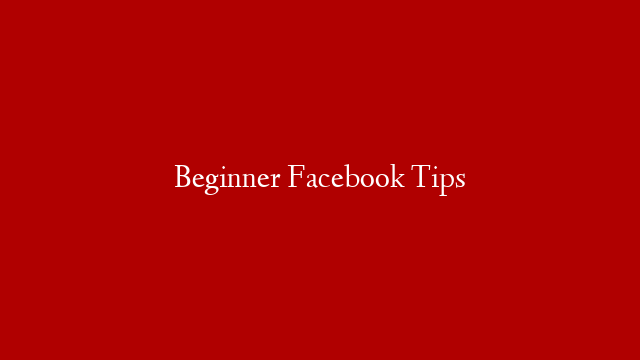 Beginner Facebook Tips