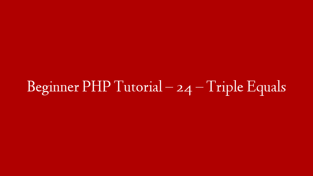 Beginner PHP Tutorial – 24 – Triple Equals