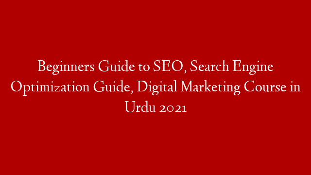 Beginners Guide to SEO, Search Engine Optimization Guide, Digital Marketing Course in Urdu 2021
