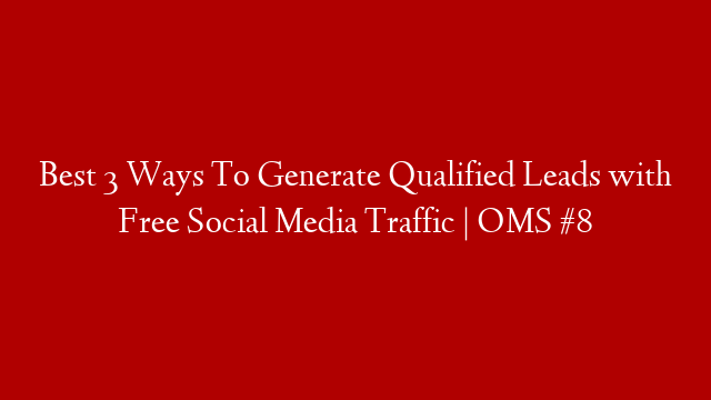 Best 3 Ways To Generate Qualified Leads with Free Social Media Traffic | OMS #8 post thumbnail image