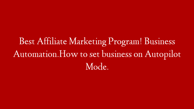 Best Affiliate Marketing Program! Business Automation.How to set business on Autopilot Mode.