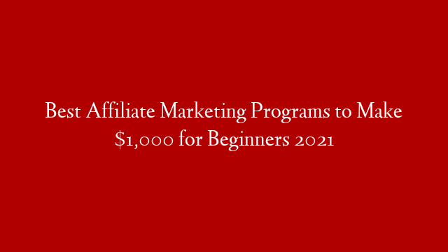 Best Affiliate Marketing Programs to Make $1,000 for Beginners 2021