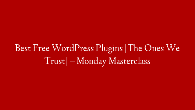 Best Free WordPress Plugins [The Ones We Trust] – Monday Masterclass