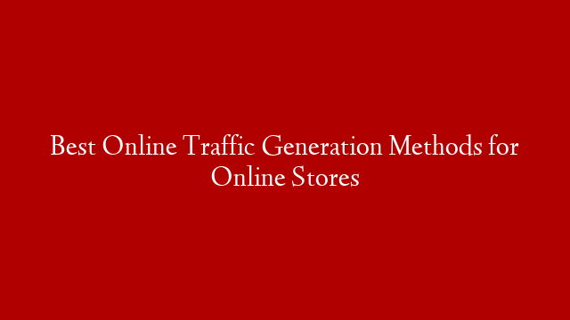 Best Online Traffic Generation Methods for Online Stores