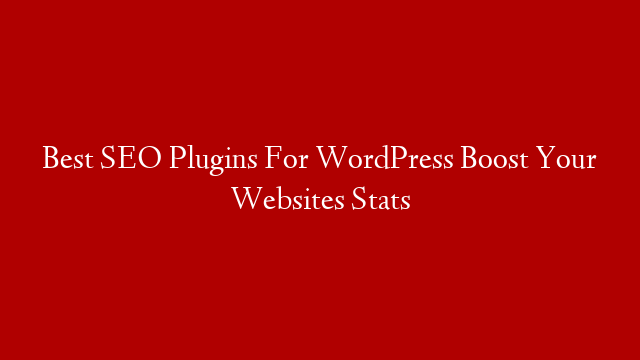 Best SEO Plugins For WordPress Boost Your Websites Stats