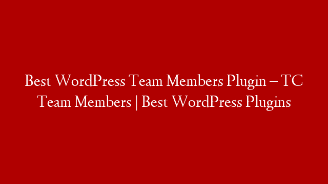 Best WordPress Team Members Plugin – TC Team Members | Best WordPress Plugins