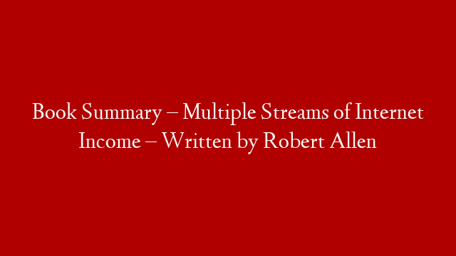 Book Summary – Multiple Streams of Internet Income – Written by Robert Allen
