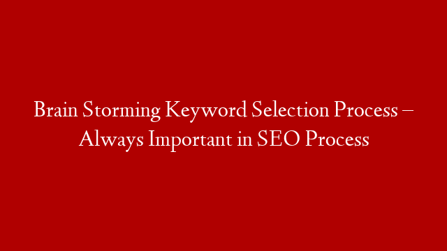 Brain Storming Keyword Selection Process – Always Important in SEO Process