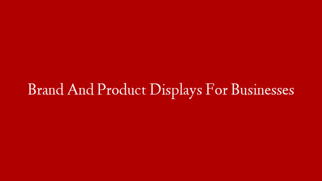 Brand And Product Displays For Businesses