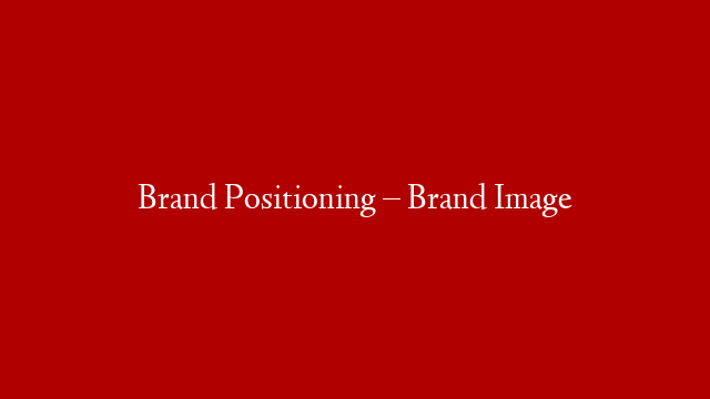 Brand Positioning – Brand Image