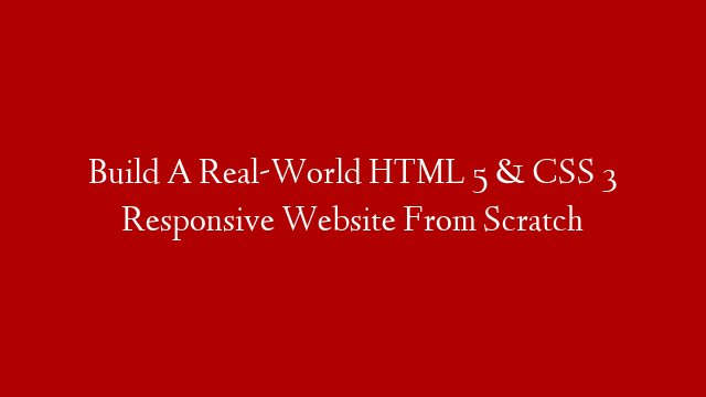 Build A Real-World HTML 5 & CSS 3 Responsive Website From Scratch