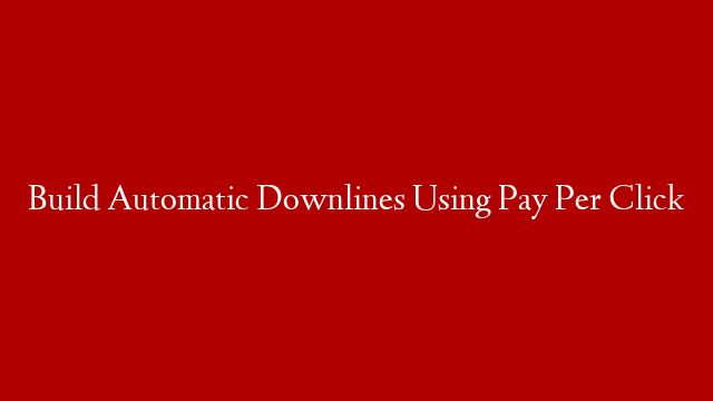 Build Automatic Downlines Using Pay Per Click