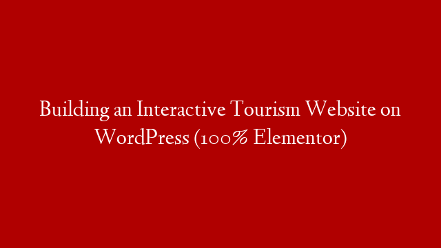 Building an Interactive Tourism Website on WordPress (100% Elementor) post thumbnail image