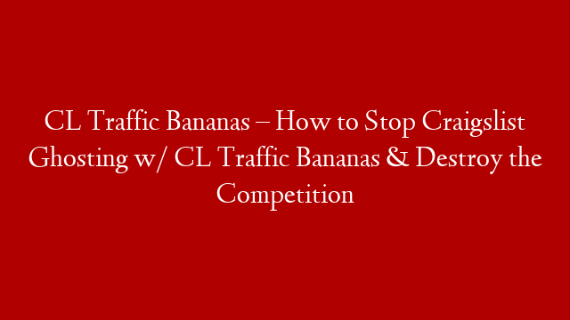 CL Traffic Bananas – How to Stop Craigslist Ghosting w/ CL Traffic Bananas & Destroy the Competition