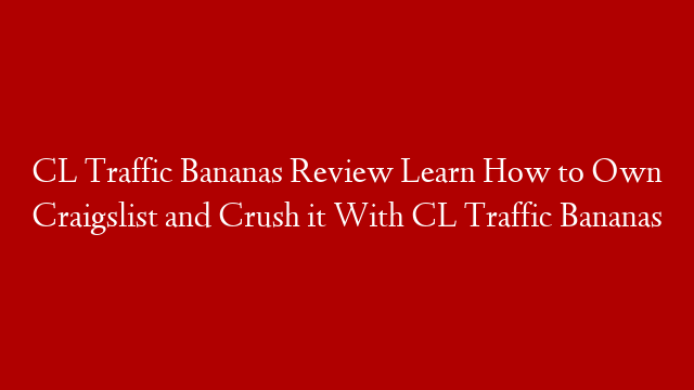CL Traffic Bananas Review Learn How to Own Craigslist and Crush it With CL Traffic Bananas