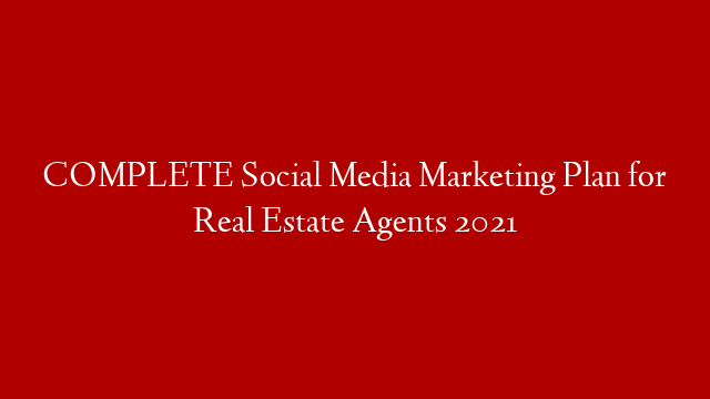 COMPLETE Social Media Marketing Plan for Real Estate Agents 2021