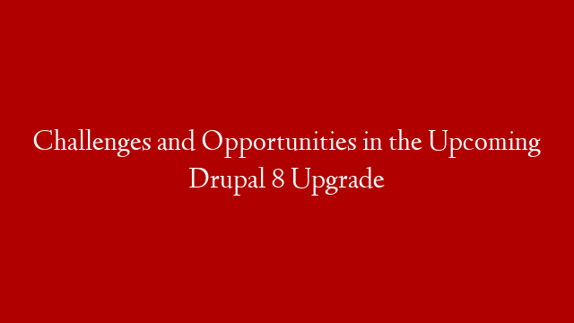 Challenges and Opportunities in the Upcoming Drupal 8 Upgrade