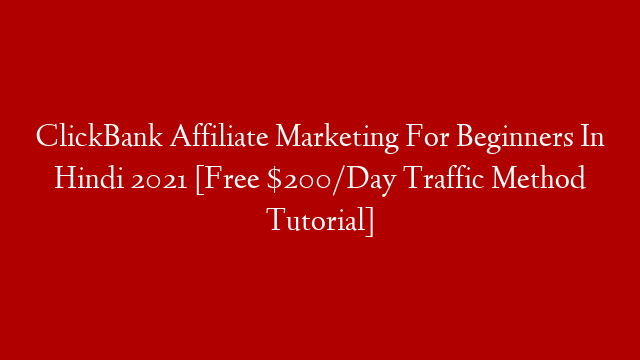 ClickBank Affiliate Marketing For Beginners In Hindi 2021 [Free $200/Day Traffic Method Tutorial]